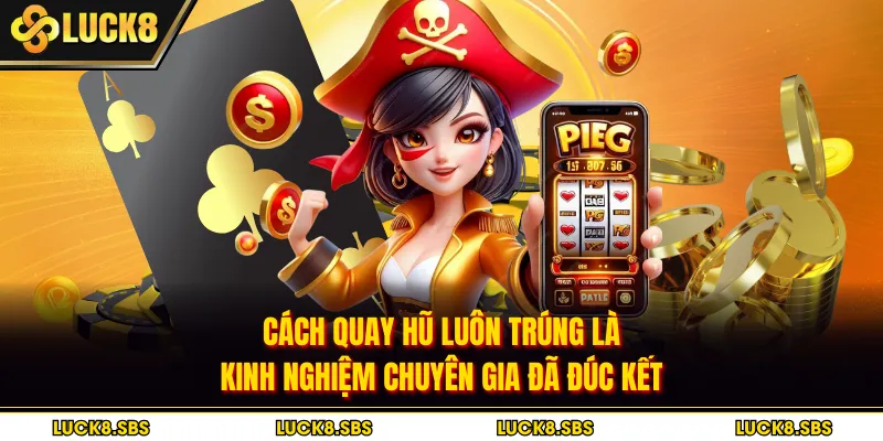 Cách quay hũ luôn trúng là kinh nghiệm chuyên gia đã đúc kết