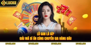 Lô Gan Là Gì? Giải Mã Bí Ẩn Cùng Chuyên Gia Hàng Đầu