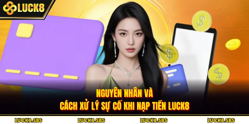 Nguyên nhân và cách xử lý sự cố khi nạp tiền Luck8